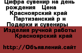 Цифра-сувенир на день рождения › Цена ­ 700 - Красноярский край, Партизанский р-н Подарки и сувениры » Изделия ручной работы   . Красноярский край